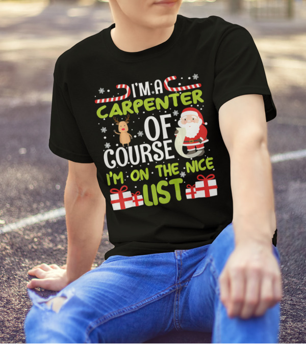 I'm A Carpenter Of Course I'm On The Nice List Santa Reindeer Gifts T-Shirt