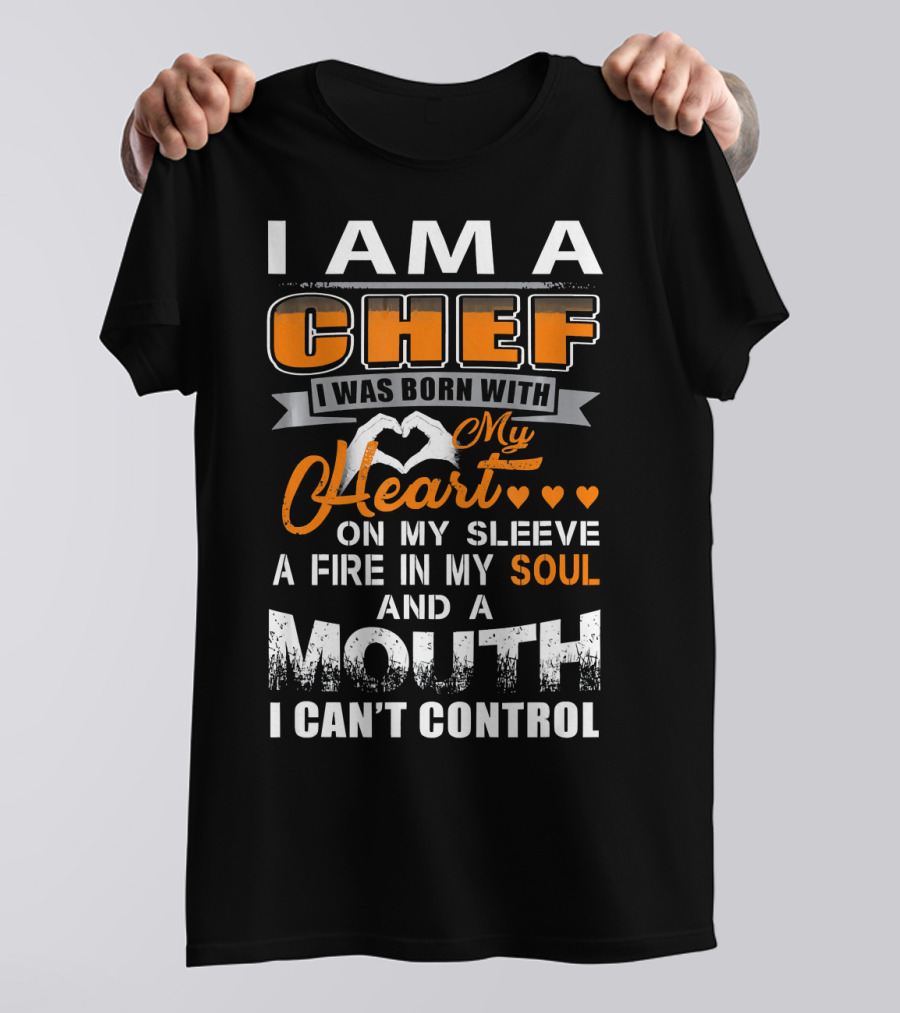 I Am A Chef I Was Born With My Heart On My Sleeve A Fire In My Soul And A Mouth I Can't Control T-Shirt