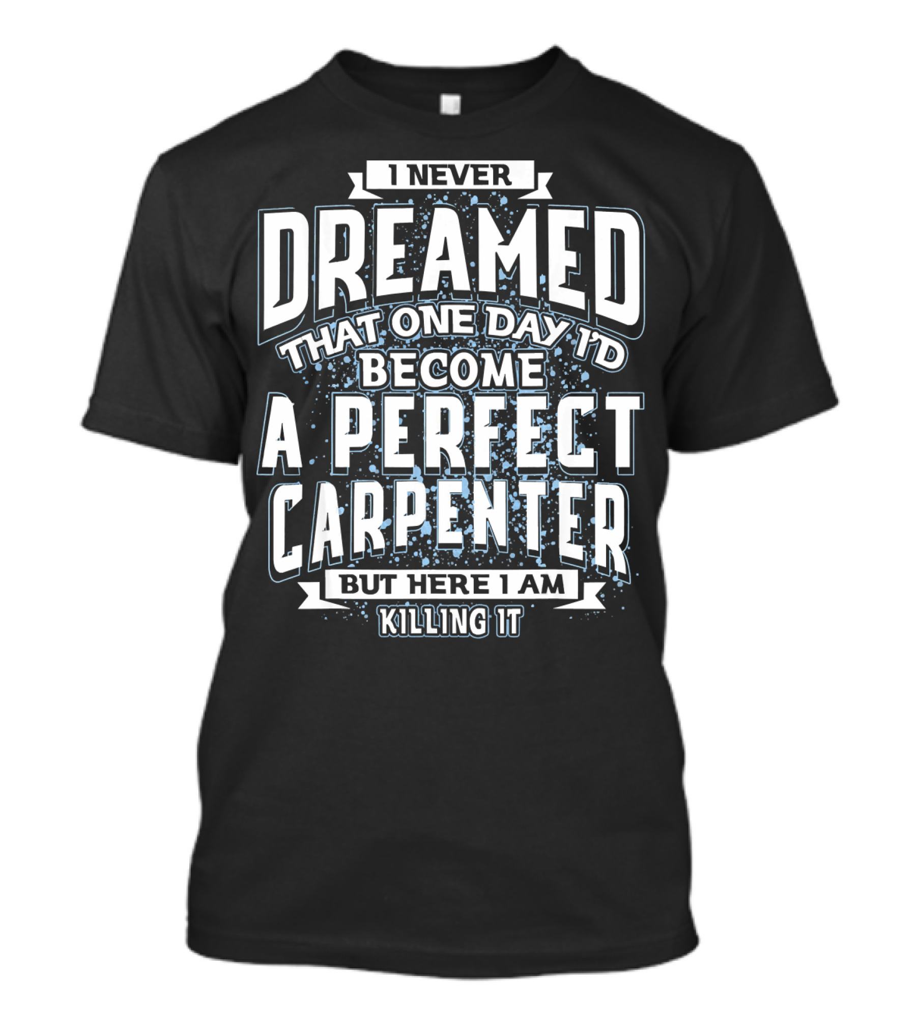 I Never Dreamed That One Day I'd Become A Perfect Carpenter But Here I Am Killing It T-Shirt