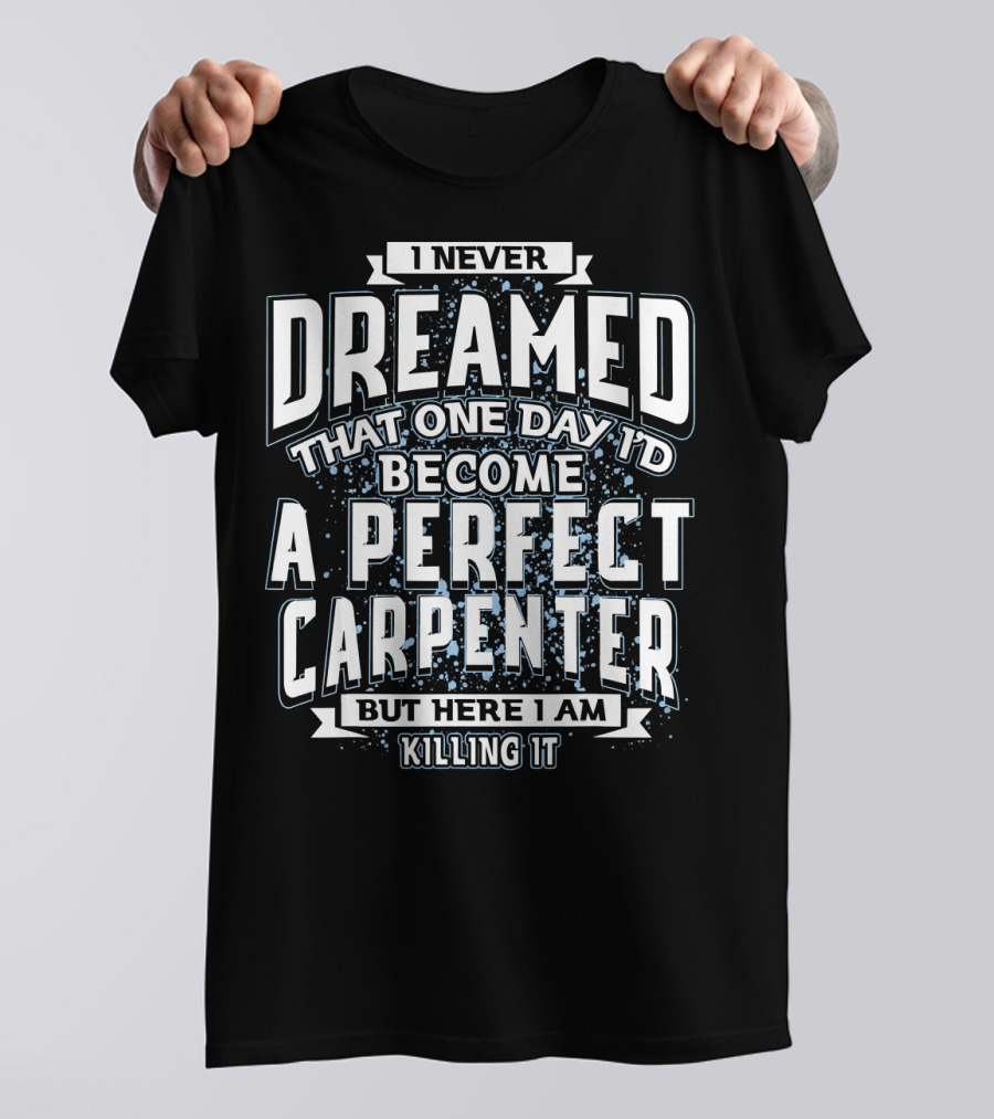 I Never Dreamed That One Day I'd Become A Perfect Carpenter But Here I Am Killing It T-Shirt