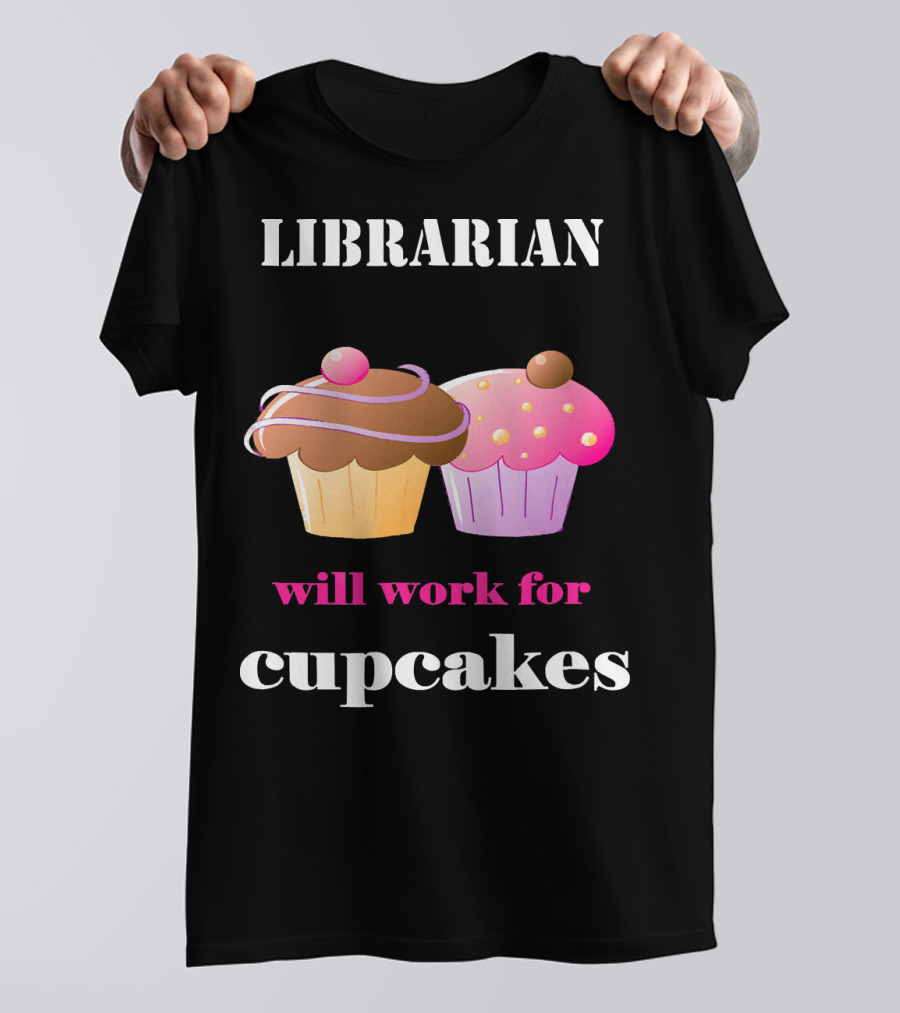 Librarian Will Work For Cupcakes With Two Colorful Desserts T-Shirt