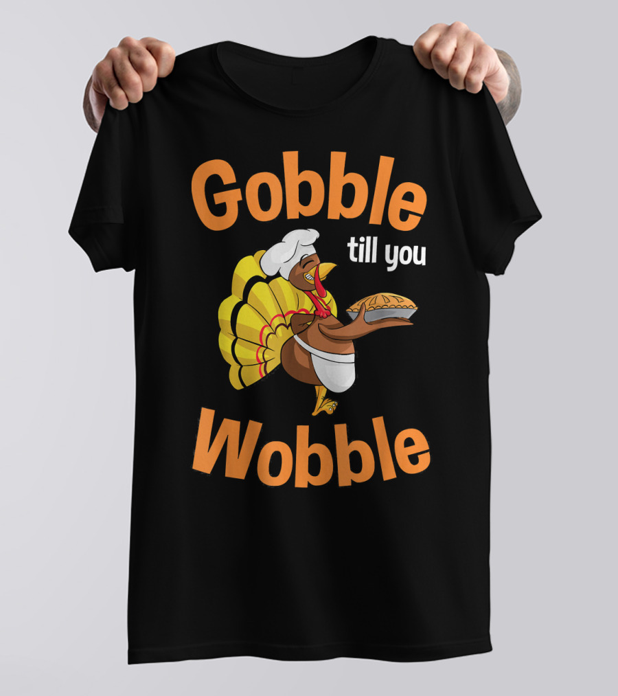 Gobble Till You Wobble Turkey Chef With Pie T-Shirt