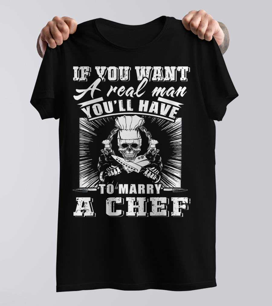 If You Want A Real Man You'll Have To Marry A Chef T-Shirt