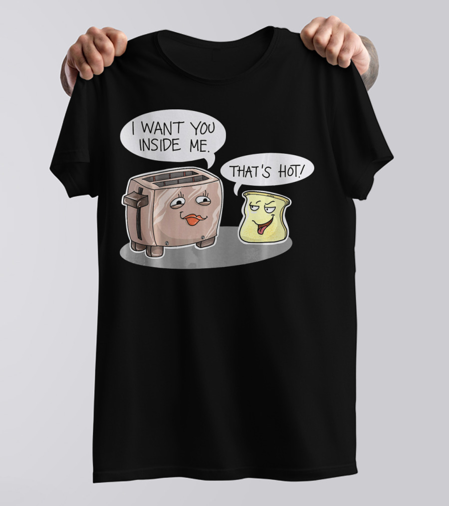 I Want You Inside Me That's Hot Funny Toaster Bread Comic T-Shirt