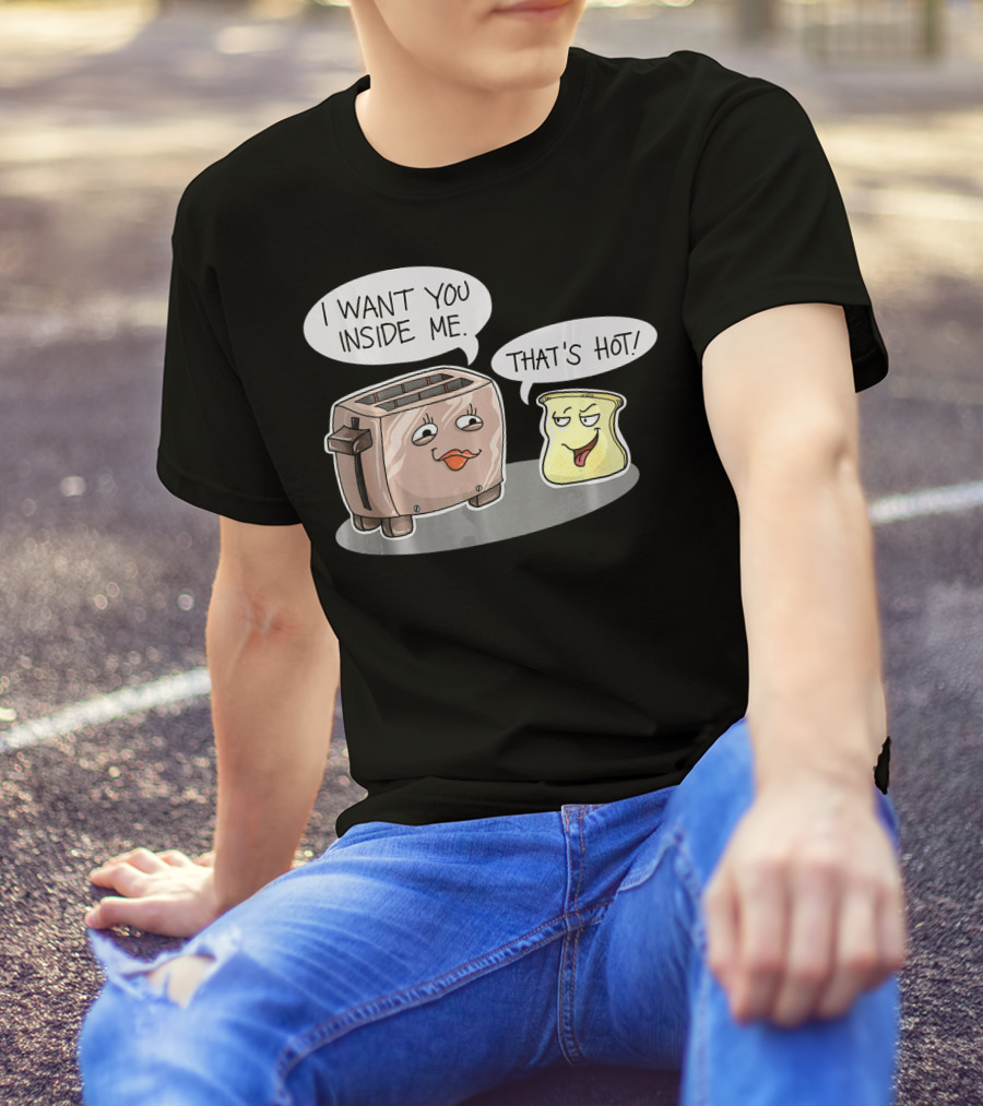 I Want You Inside Me That's Hot Funny Toaster Bread Comic T-Shirt