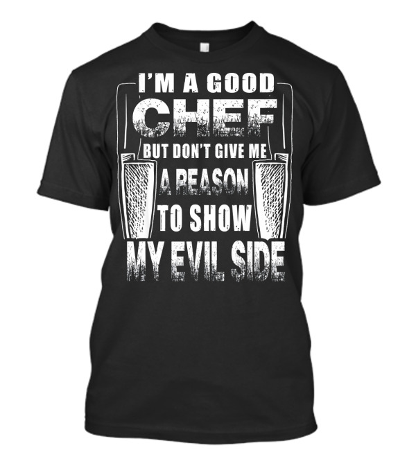 I’m A Good Chef But Don’t Give Me A Reason To Show My Evil Side T-Shirt