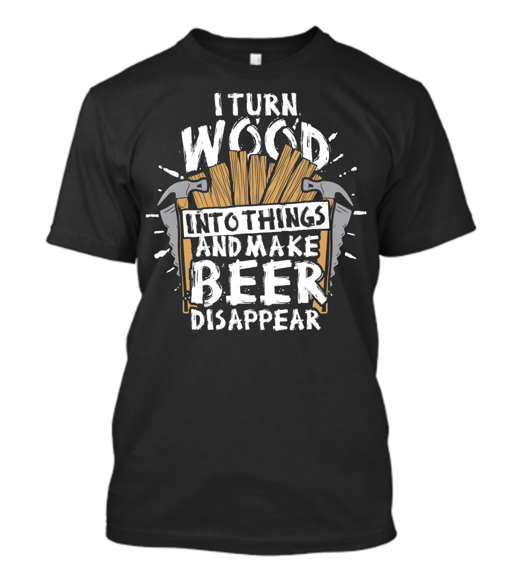 I Turn Wood Into Things And Make Beer Disappear T-Shirt
