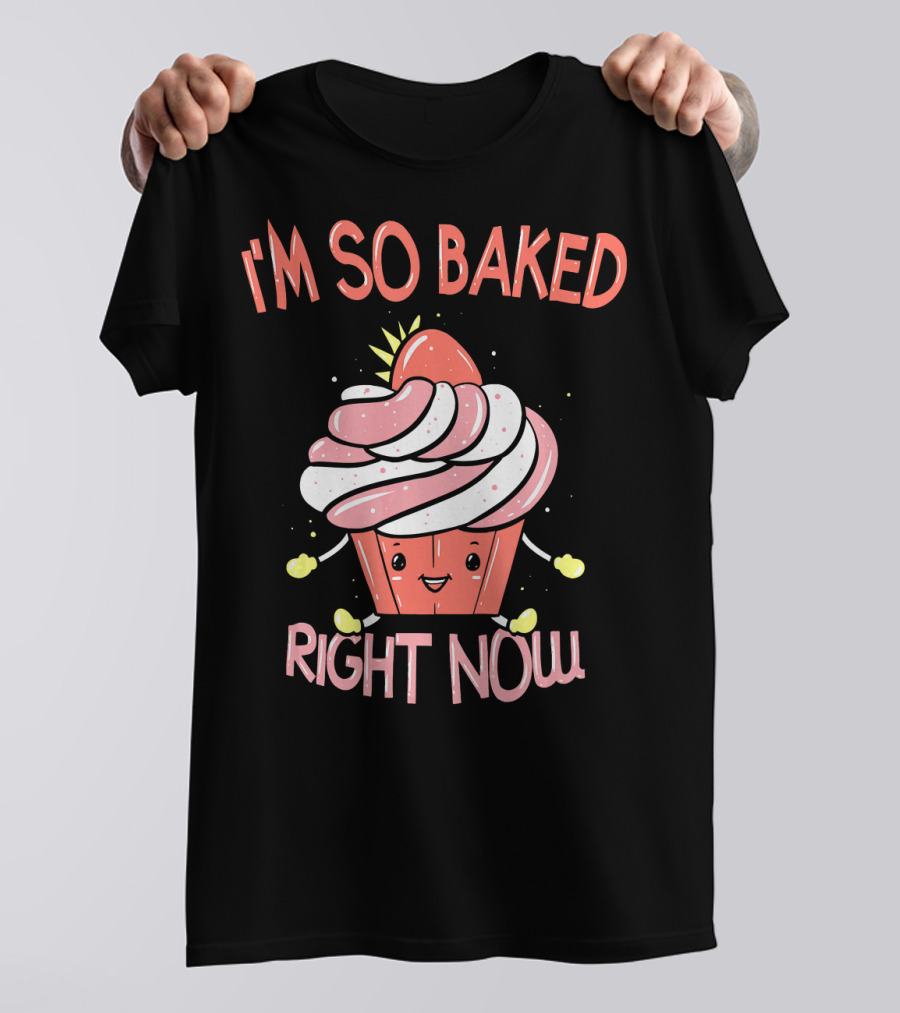 I'M SO BAKED RIGHT NOW Cupcake T-Shirt