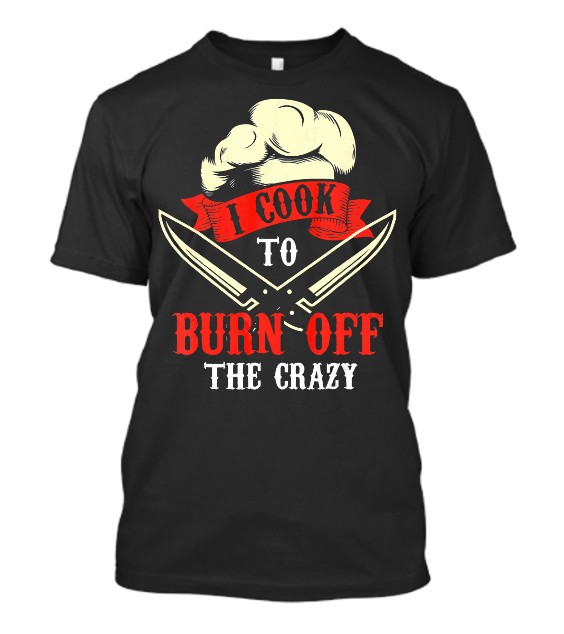 I Cook To Burn Off The Crazy Chef Hat Crossed Knives T-Shirt