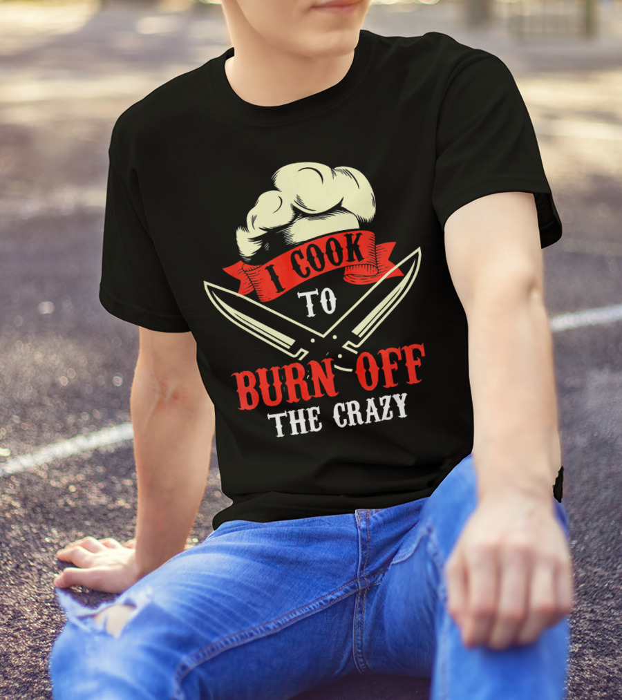 I Cook To Burn Off The Crazy Chef Hat Crossed Knives T-Shirt