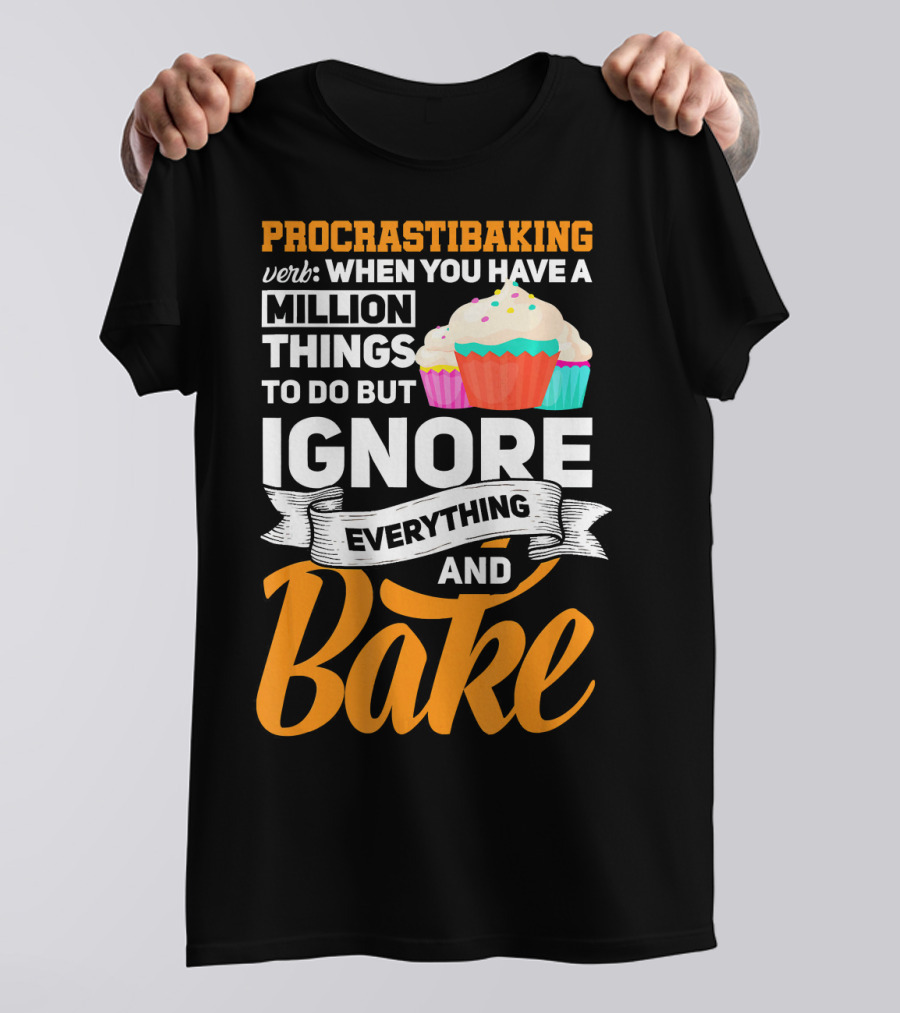 Procrastibaking Verb: When You Have A Million Things To Do But Ignore Everything And Bake T-Shirt