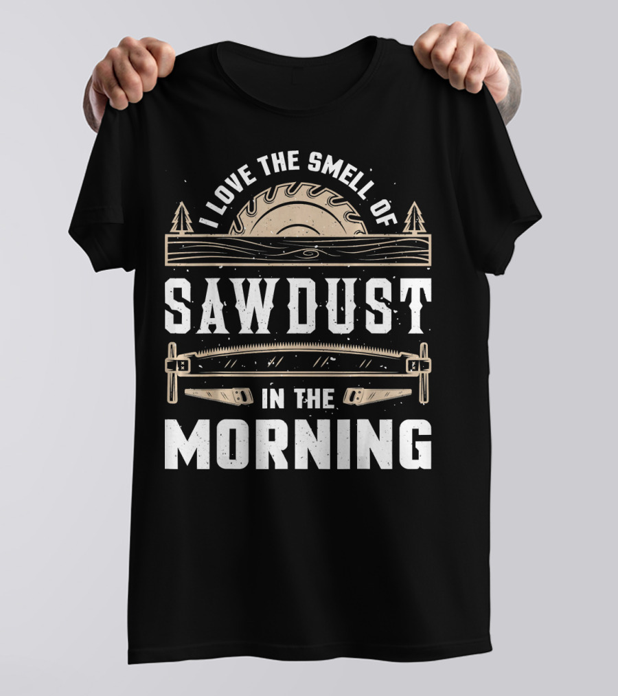 I Love The Smell Of Sawdust In The Morning Circular Saw And Hand Saw Woodworking Forest Scene T-Shirt