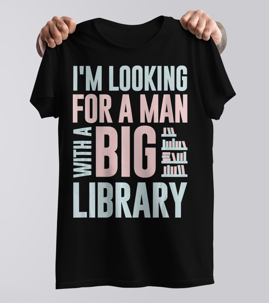 I'M LOOKING FOR A MAN WITH A BIG LIBRARY T-Shirt