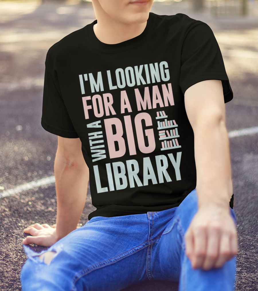 I'M LOOKING FOR A MAN WITH A BIG LIBRARY T-Shirt