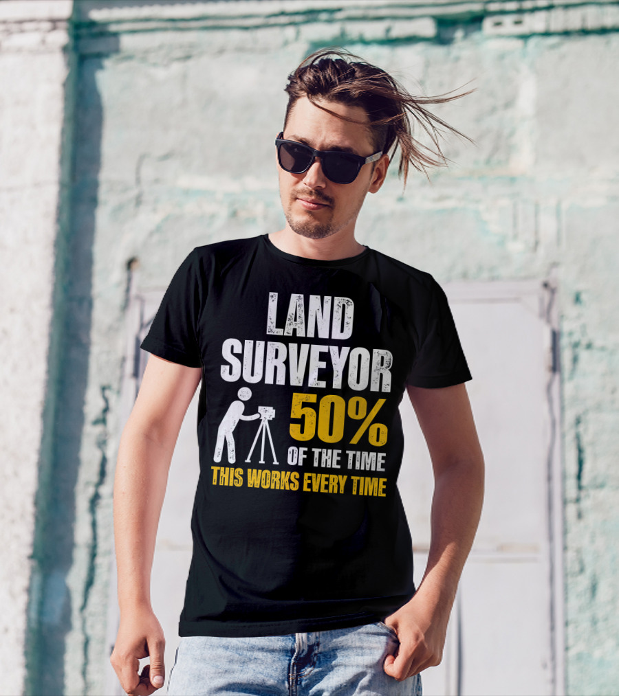 Land Surveyor 50% Of The Time This Works Every Time T-Shirt