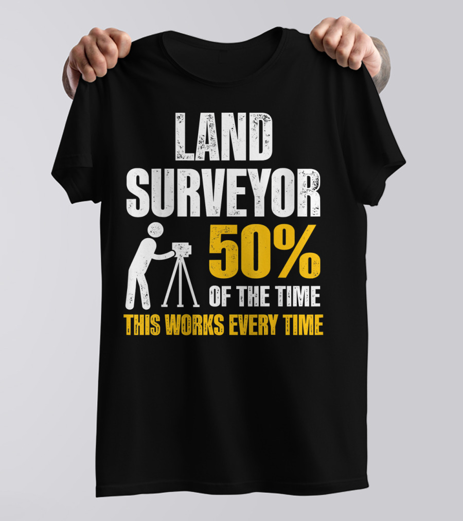 Land Surveyor 50% Of The Time This Works Every Time T-Shirt