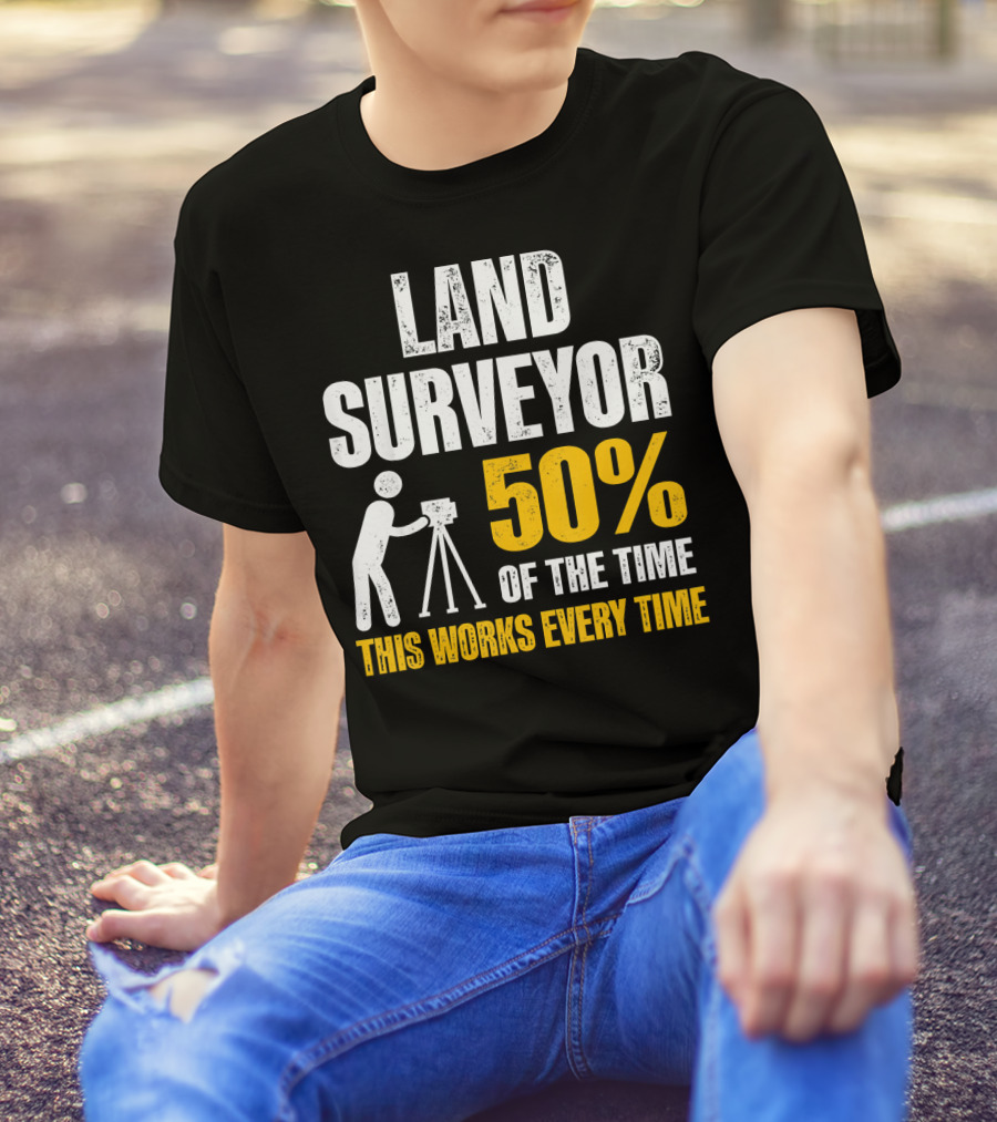 Land Surveyor 50% Of The Time This Works Every Time T-Shirt