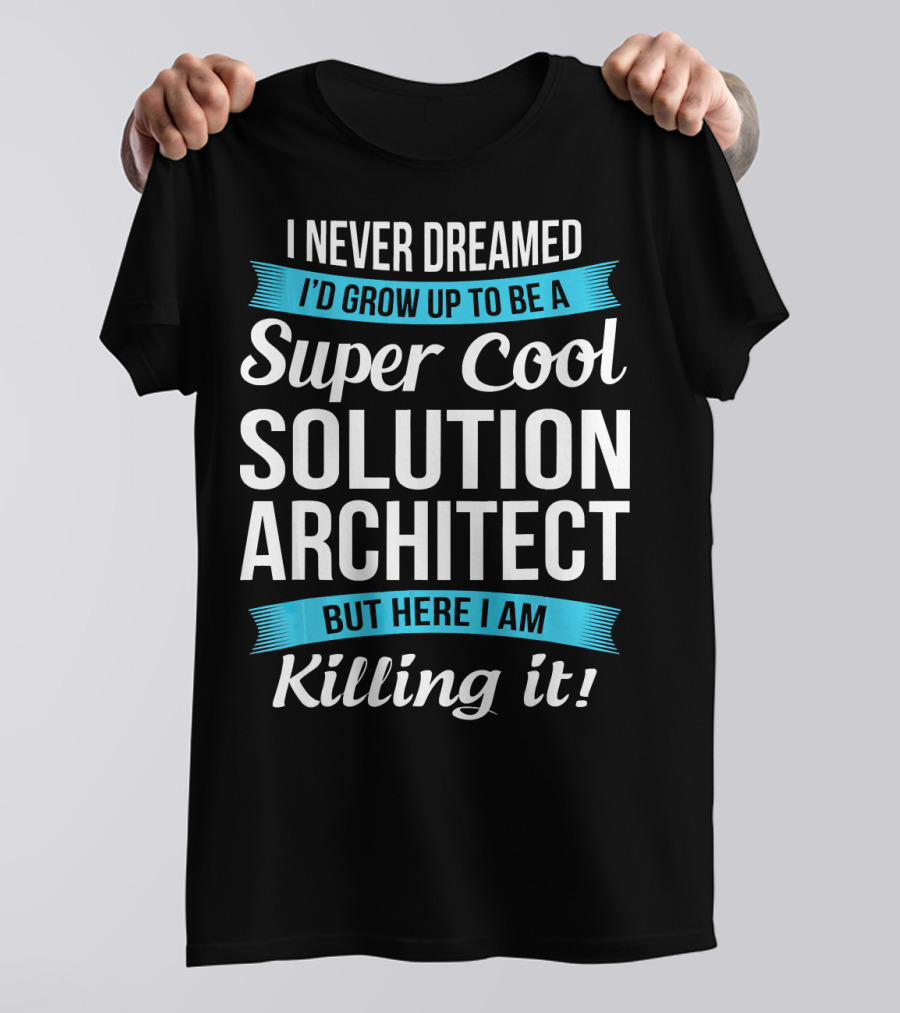 I Never Dreamed I'd Grow Up To Be A Super Cool Solution Architect But Here I Am Killing It T-Shirt