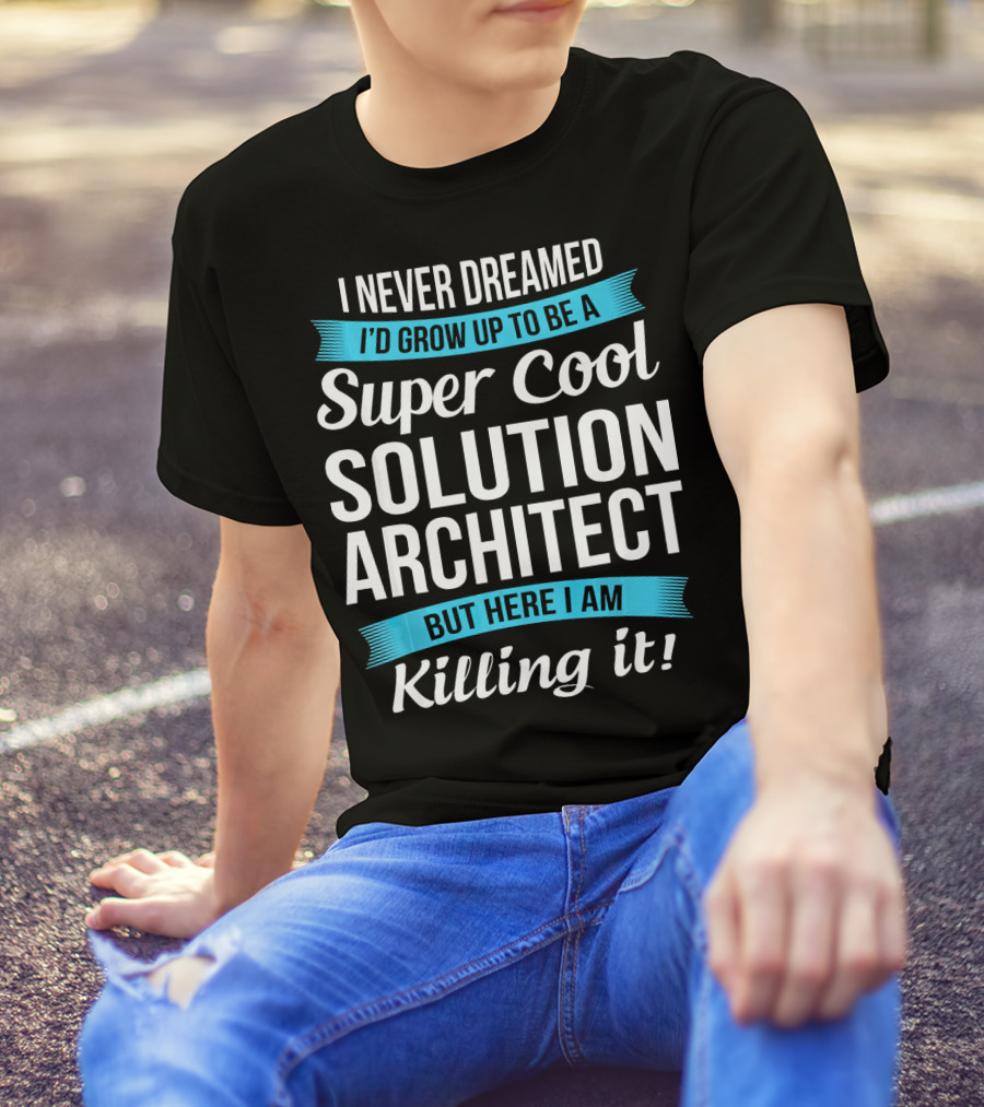 I Never Dreamed I'd Grow Up To Be A Super Cool Solution Architect But Here I Am Killing It T-Shirt