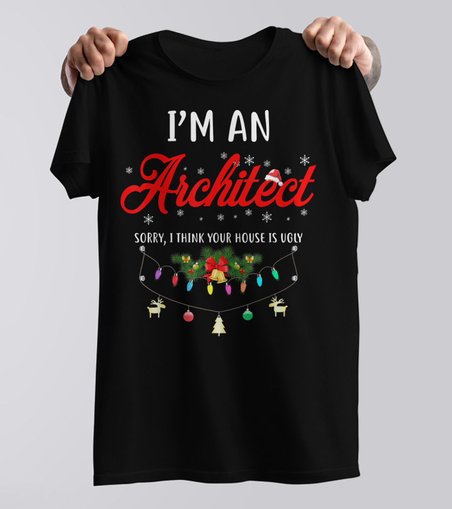 I’m An Architect Sorry I Think Your House Is Ugly Christmas Lights And Decorations T-Shirt