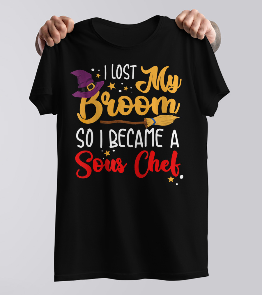 I Lost My Broom So I Became A Sous Chef T-Shirt