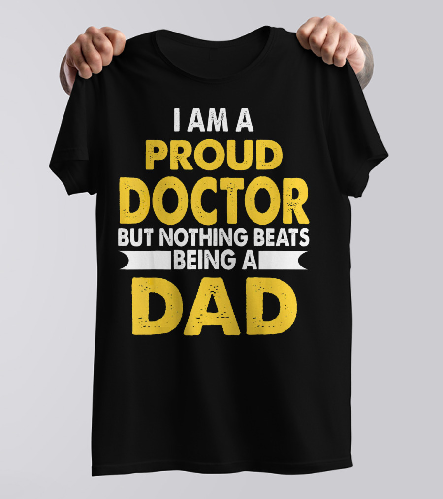 I Am A Proud Doctor But Nothing Beats Being A Dad T-Shirt