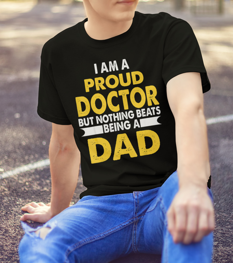 I Am A Proud Doctor But Nothing Beats Being A Dad T-Shirt