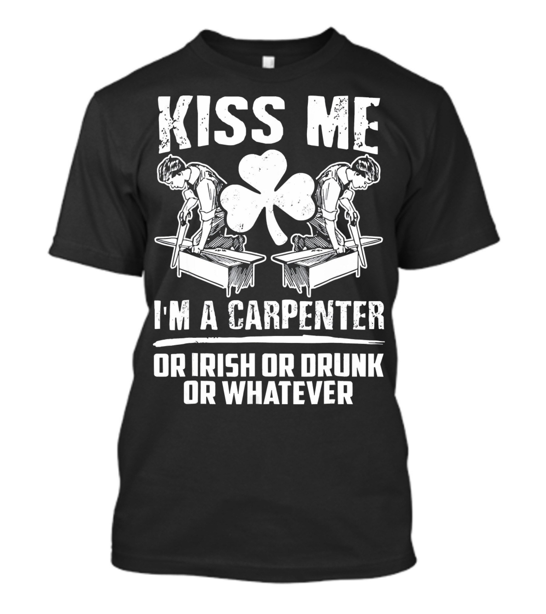 Kiss Me I'm A Carpenter Or Irish Or Drunk Or Whatever Shamrock Image T-Shirt