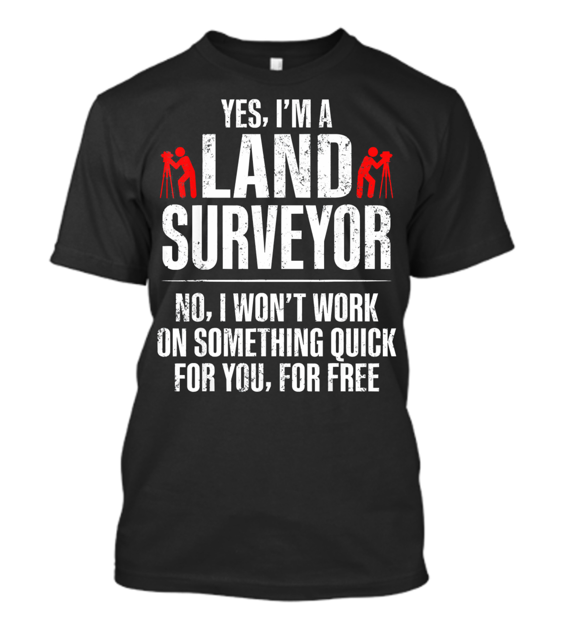 Yes I'm A Land Surveyor No I Won't Work On Something Quick For You For Free T-Shirt