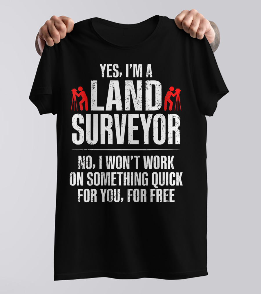 Yes I'm A Land Surveyor No I Won't Work On Something Quick For You For Free T-Shirt