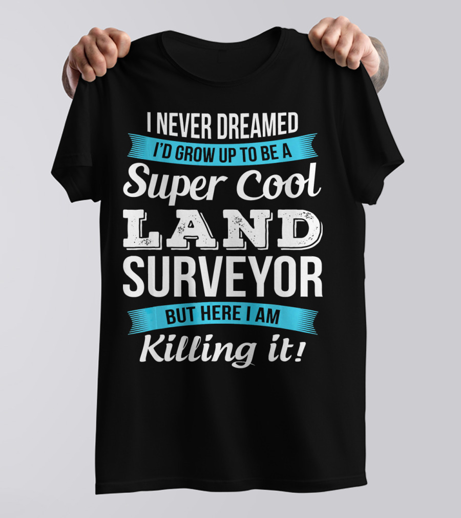 I Never Dreamed I'd Grow Up To Be A Super Cool Land Surveyor But Here I Am Killing It T-Shirt