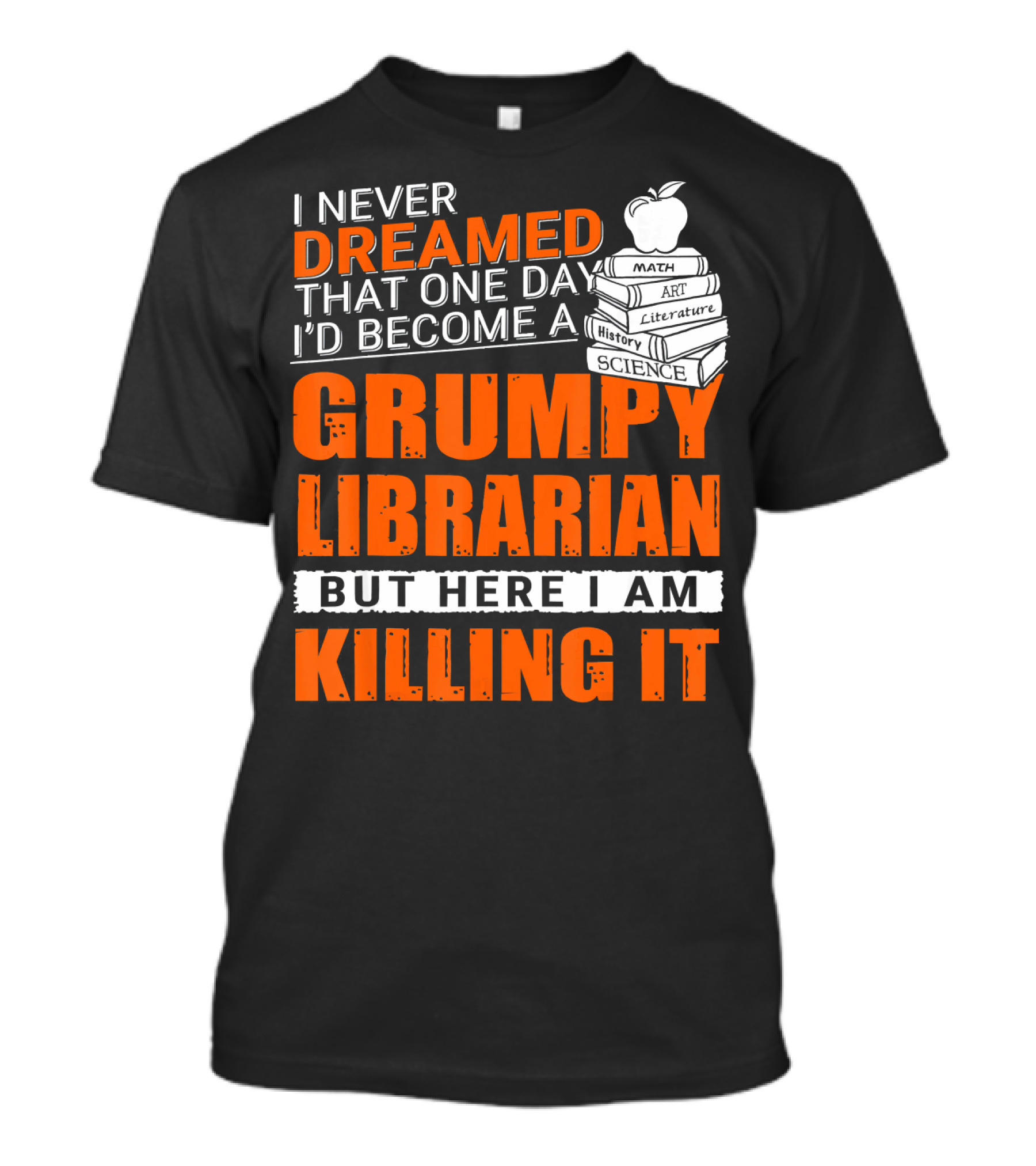 I Never Dreamed That One Day I'd Become A Grumpy Librarian But Here I Am Killing It T-Shirt