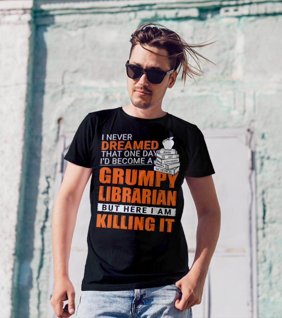 I Never Dreamed That One Day I'd Become A Grumpy Librarian But Here I Am Killing It T-Shirt