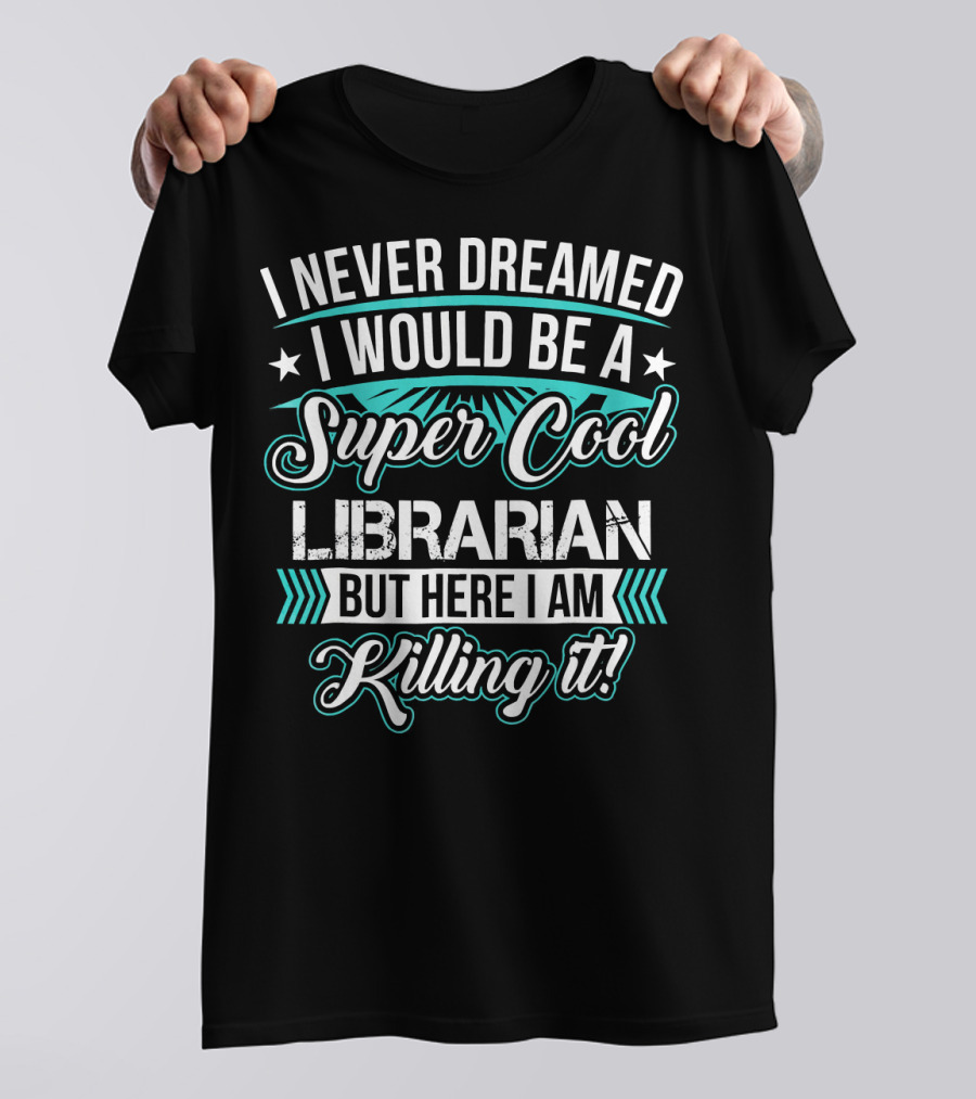I Never Dreamed I Would Be A Super Cool Librarian But Here I Am Killing It T-Shirt