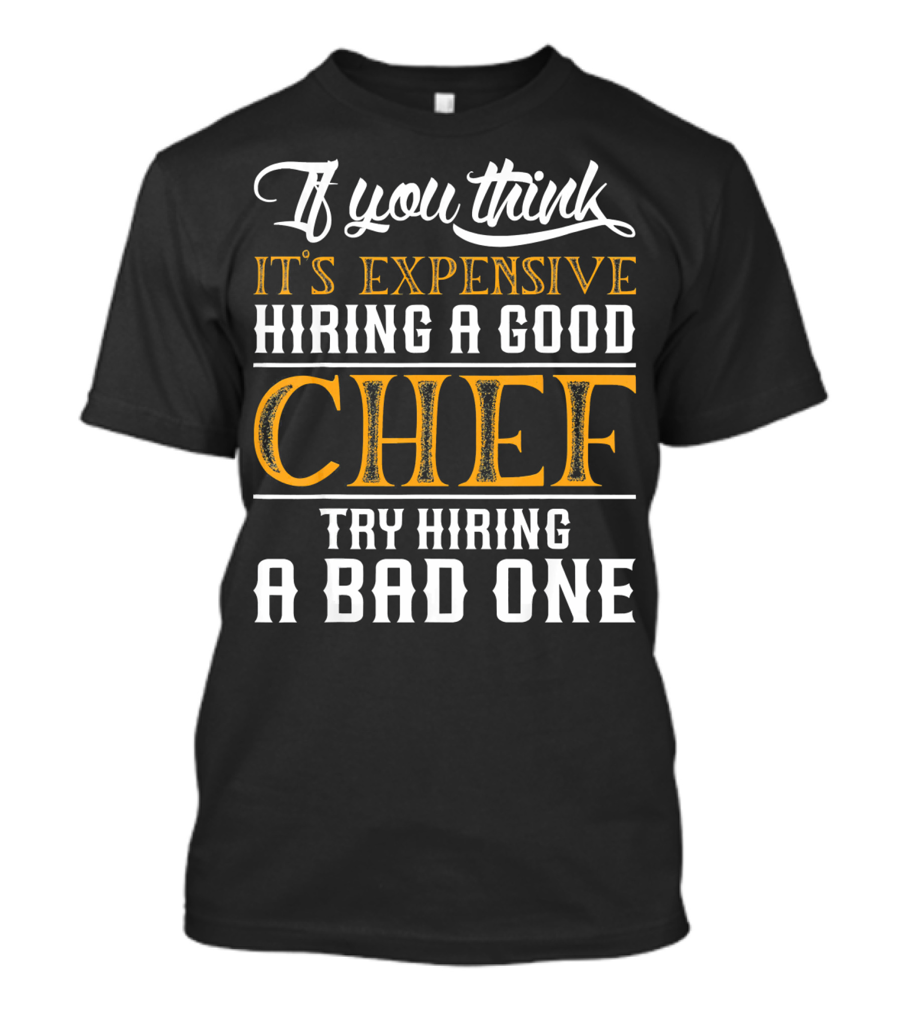 If You Think It's Expensive Hiring A Good Chef Try Hiring A Bad One T-Shirt