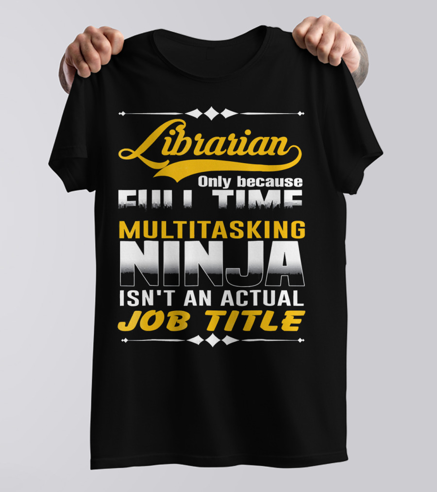 Librarian Only Because Full Time Multitasking Ninja Isn't An Actual Job Title T-Shirt