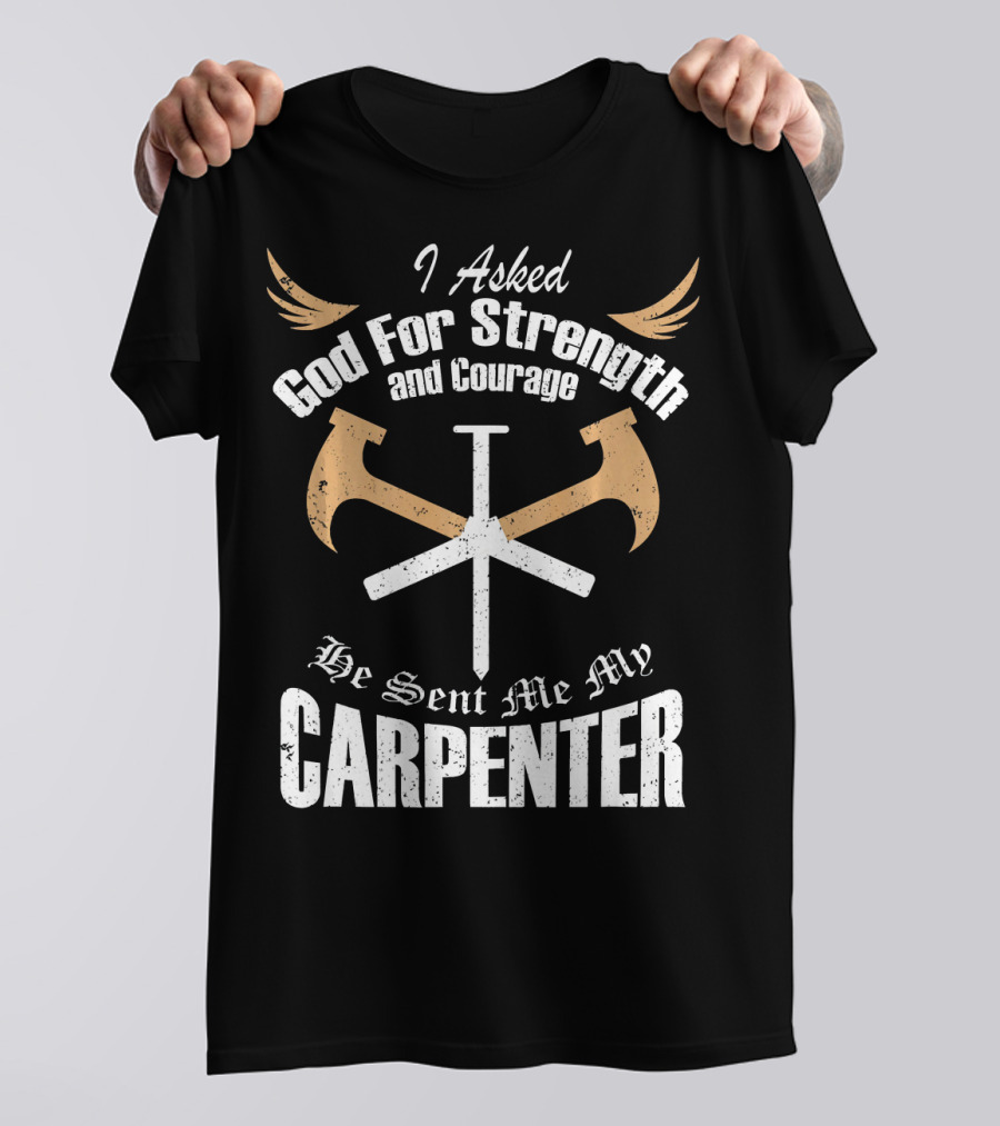 I Asked God For Strength And Courage He Sent Me My Carpenter T-Shirt
