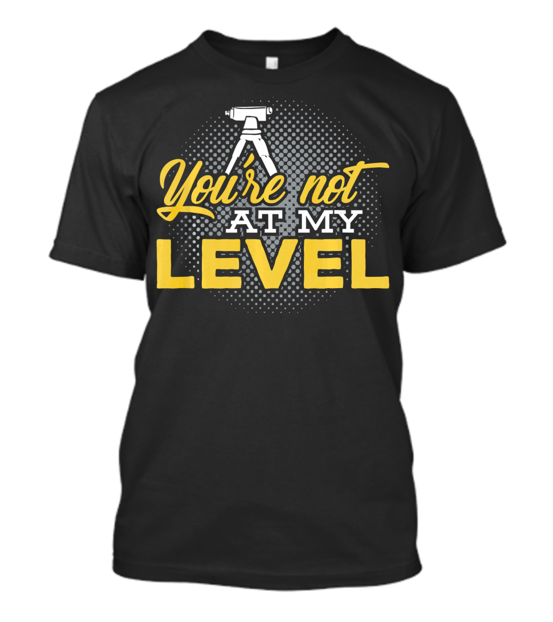 You're Not At My Level Land Surveyor T-Shirt