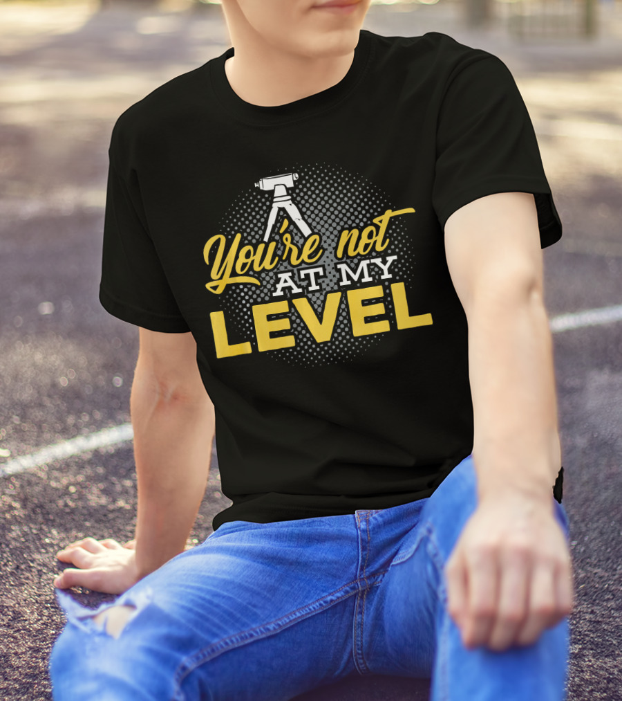 You're Not At My Level Land Surveyor T-Shirt