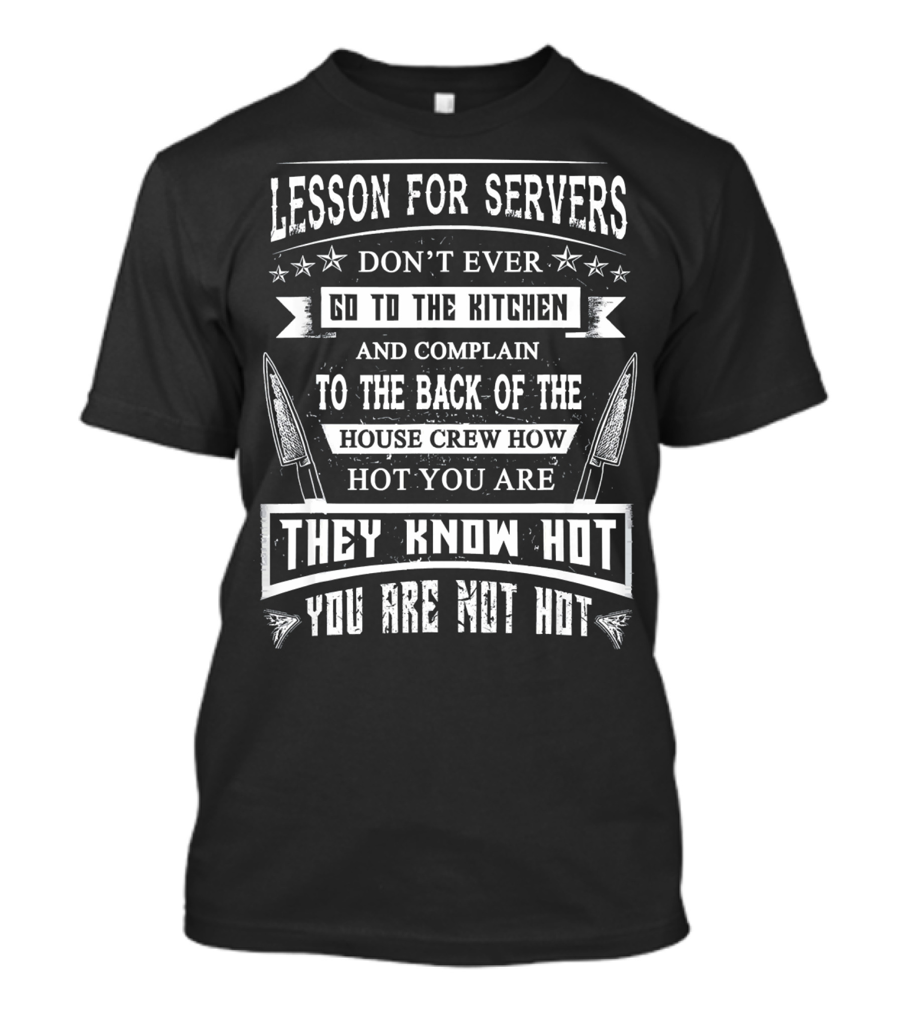 Lesson For Servers Don't Ever Go To The Kitchen And Complain To The Back Of The House Crew How Hot You Are They Know Hot You Are Not Hot T-Shirt