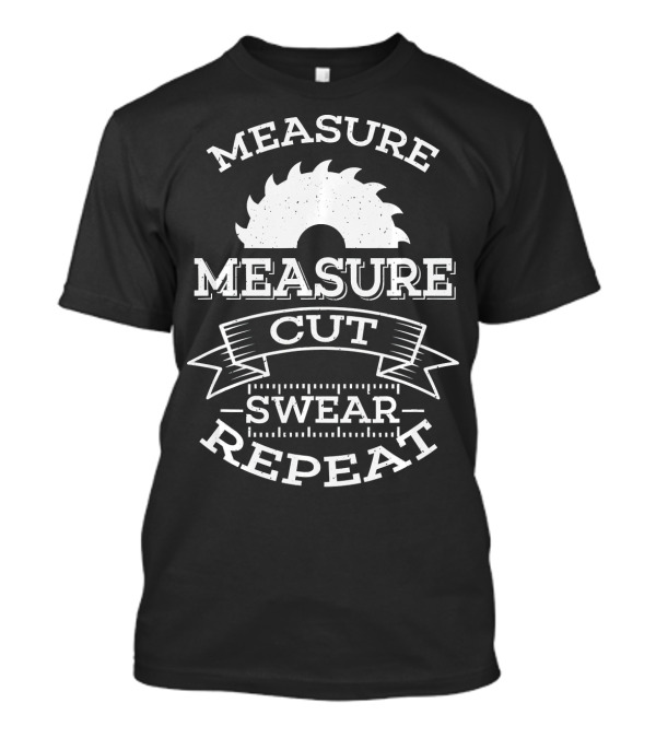 Measure Measure Cut Swear Repeat Funny Woodworking Product Carpenter T-Shirt