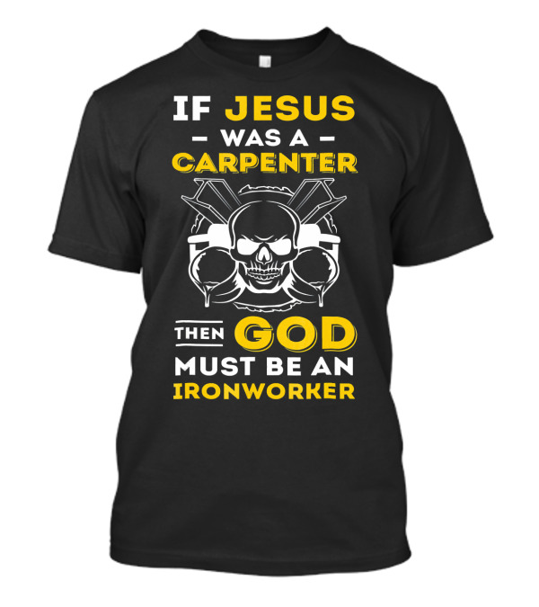 If Jesus Was A Carpenter Then God Must Be An Ironworker Skull Crossed Tools T-Shirt