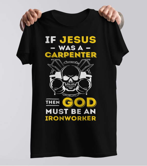If Jesus Was A Carpenter Then God Must Be An Ironworker Skull Crossed Tools T-Shirt