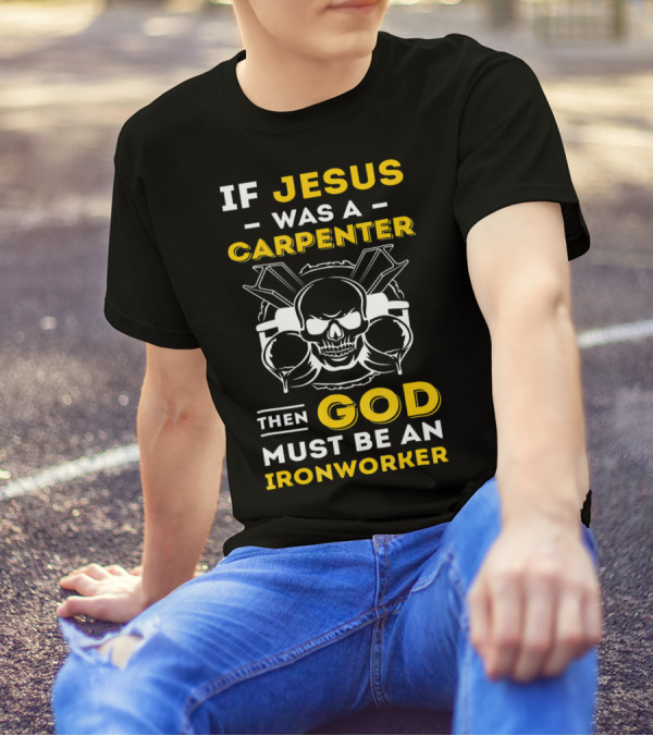 If Jesus Was A Carpenter Then God Must Be An Ironworker Skull Crossed Tools T-Shirt