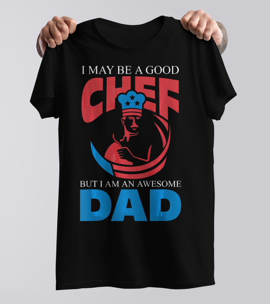 I May Be A Good Chef But I Am An Awesome Dad T-Shirt