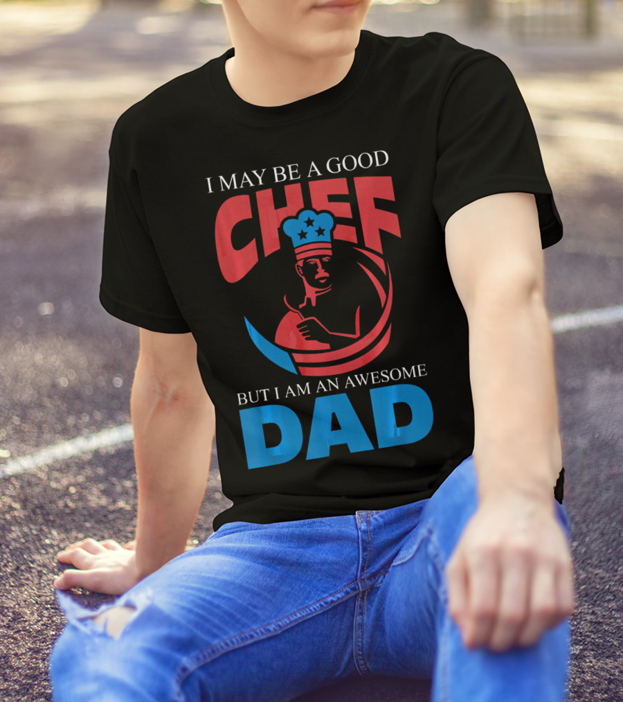 I May Be A Good Chef But I Am An Awesome Dad T-Shirt