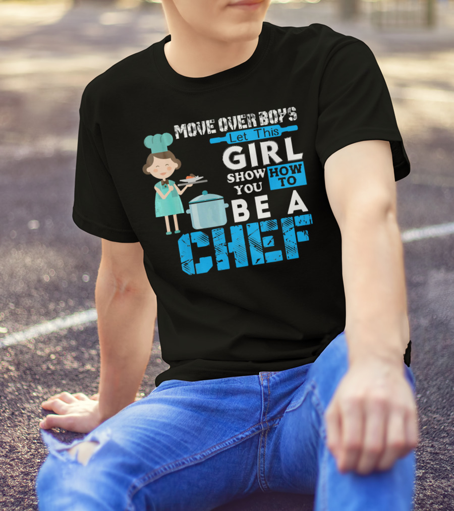 Move Over Boys Let This Girl Show You How To Be A Chef T-Shirt