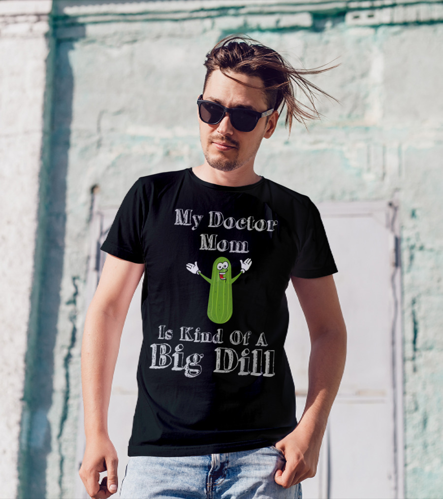 My Doctor Mom Is Kind Of A Big Dill T-Shirt