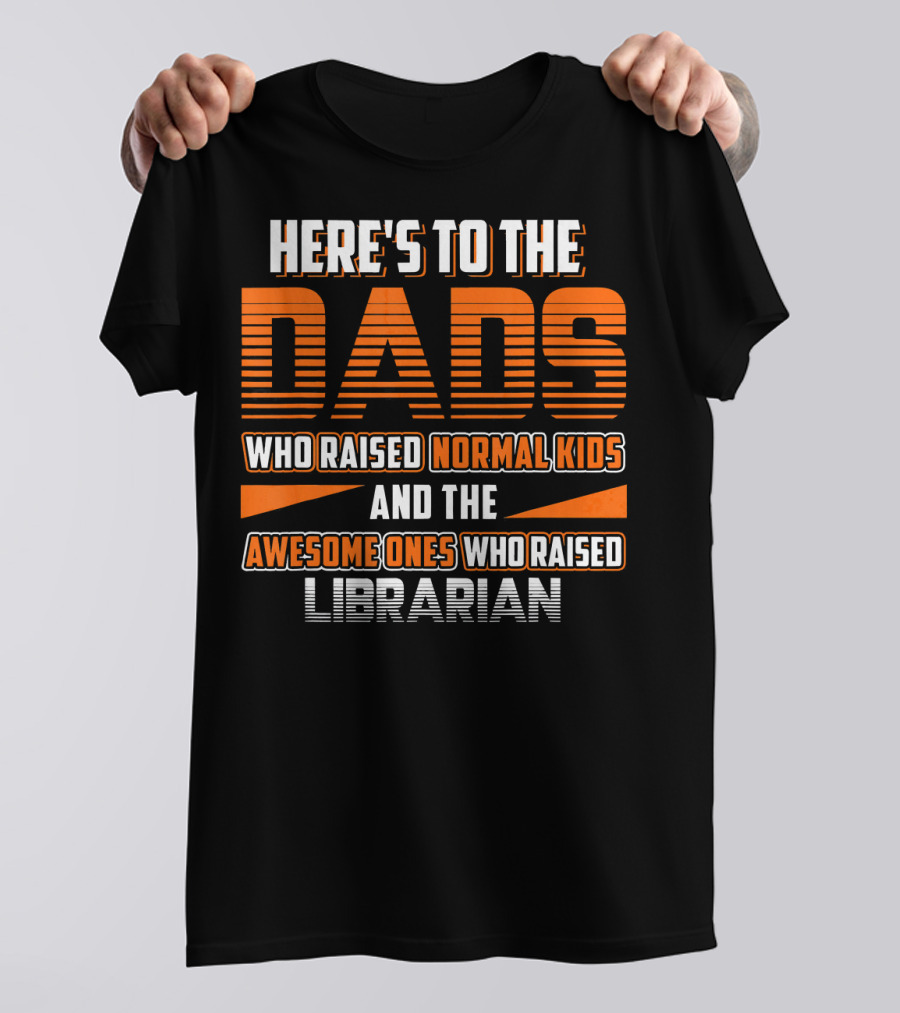 HERE'S TO THE DADS WHO RAISED NORMAL KIDS AND THE AWESOME ONES WHO RAISED LIBRARIAN T-Shirt