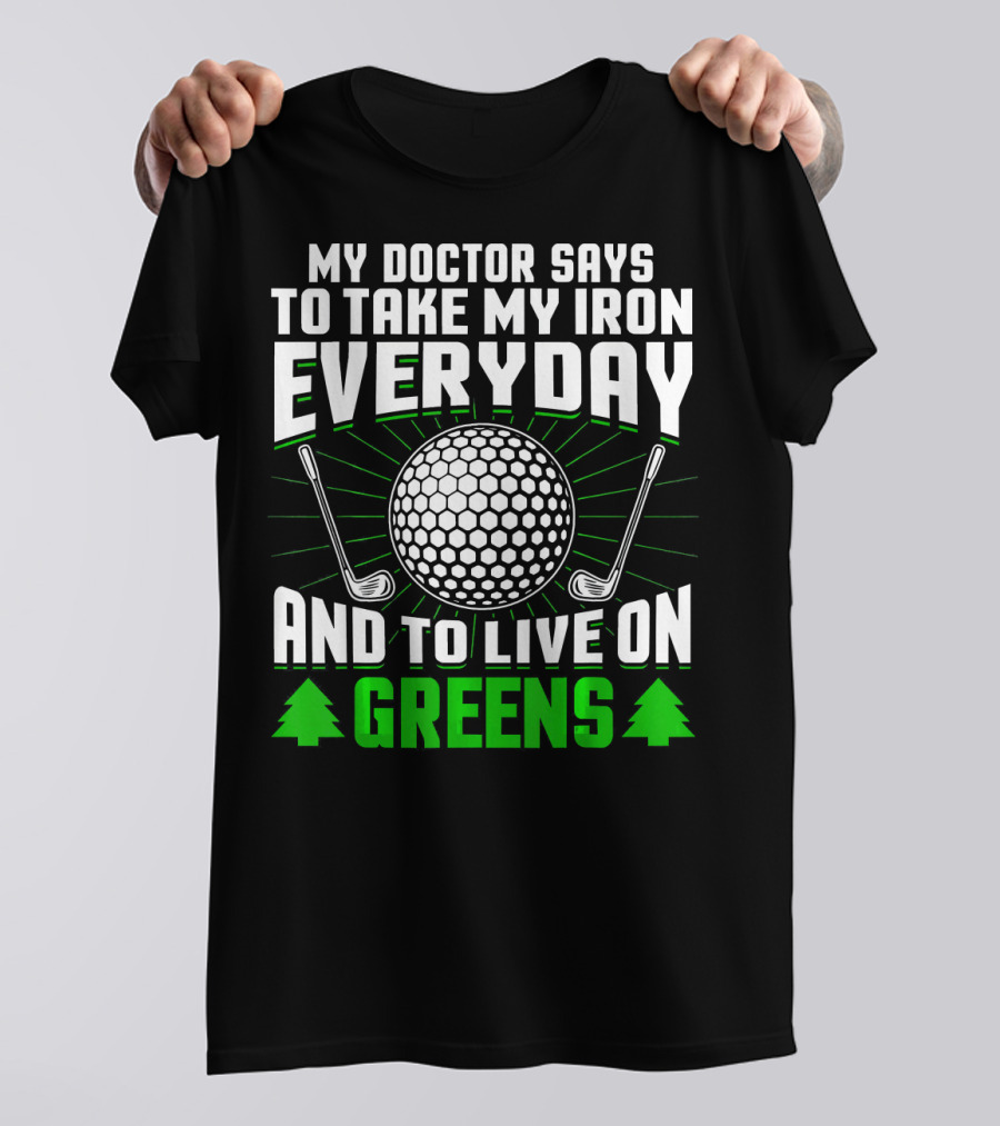 My Doctor Says To Take My Iron Everyday And To Live On Greens T-Shirt